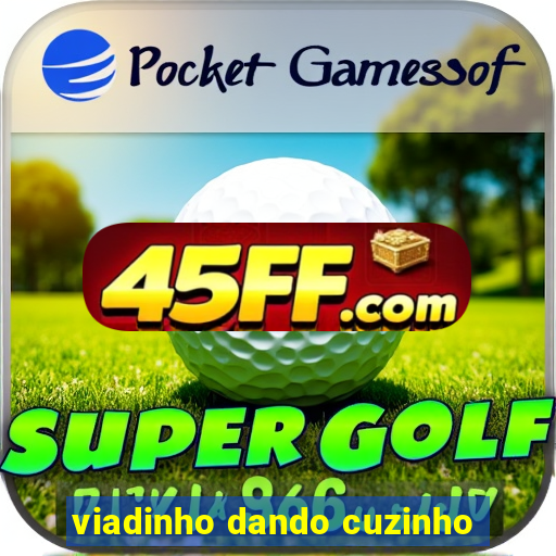 viadinho dando cuzinho